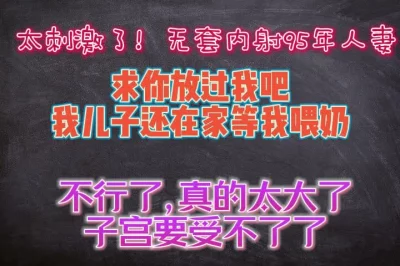 无套内射95年人妻，孩子还在家等奶喝