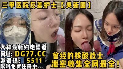 三甲医院顶级护士【吴新圆】全网最全泄密合集！女主可约